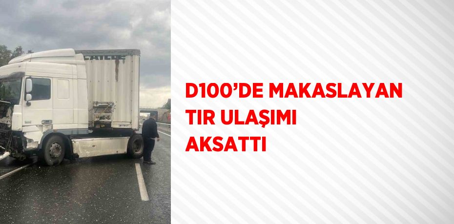 D100’DE MAKASLAYAN TIR ULAŞIMI AKSATTI