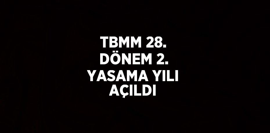 TBMM 28. DÖNEM 2. YASAMA YILI AÇILDI