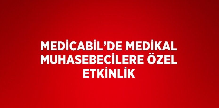 MEDİCABİL’DE MEDİKAL MUHASEBECİLERE ÖZEL ETKİNLİK