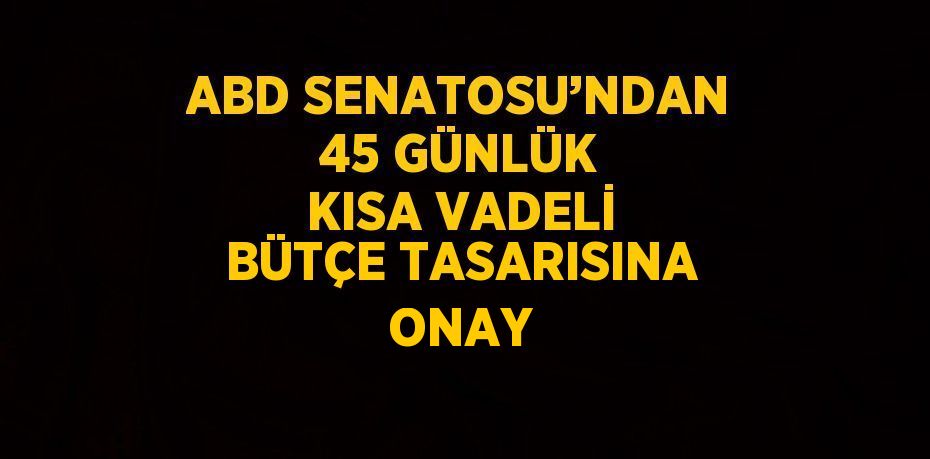 ABD SENATOSU’NDAN 45 GÜNLÜK KISA VADELİ BÜTÇE TASARISINA ONAY