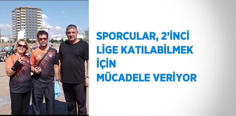 SPORCULAR, 2’İNCİ LİGE KATILABİLMEK İÇİN  MÜCADELE VERİYOR