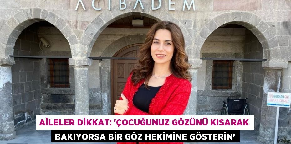 AİLELER DİKKAT: 'ÇOCUĞUNUZ GÖZÜNÜ KISARAK BAKIYORSA BİR GÖZ HEKİMİNE GÖSTERİN'