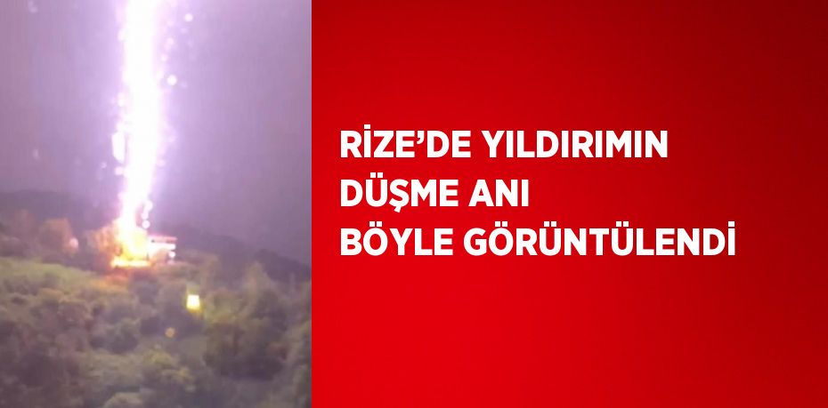 RİZE’DE YILDIRIMIN DÜŞME ANI BÖYLE GÖRÜNTÜLENDİ