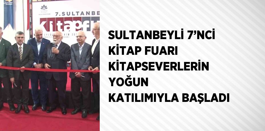 SULTANBEYLİ 7’NCİ KİTAP FUARI KİTAPSEVERLERİN YOĞUN KATILIMIYLA BAŞLADI