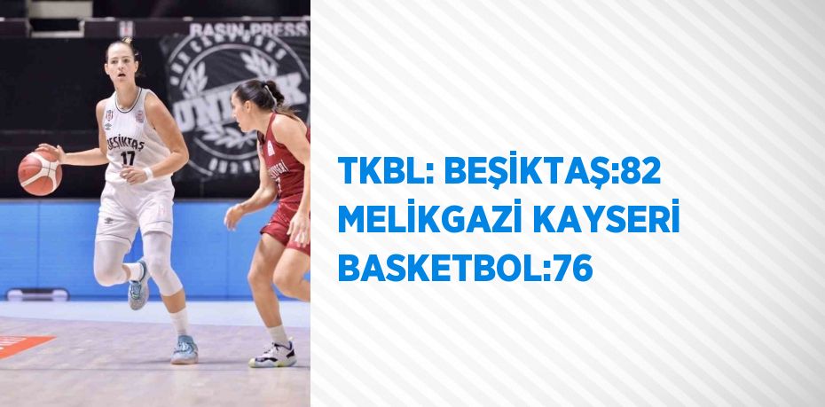 TKBL: BEŞİKTAŞ:82 MELİKGAZİ KAYSERİ BASKETBOL:76