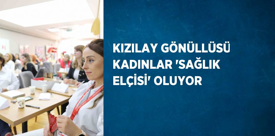 KIZILAY GÖNÜLLÜSÜ KADINLAR 'SAĞLIK ELÇİSİ' OLUYOR