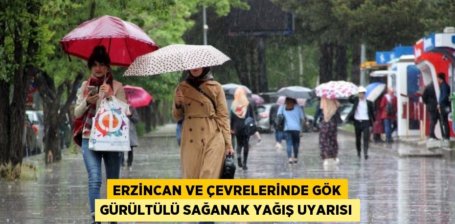 ERZİNCAN VE ÇEVRELERİNDE GÖK GÜRÜLTÜLÜ SAĞANAK YAĞIŞ UYARISI