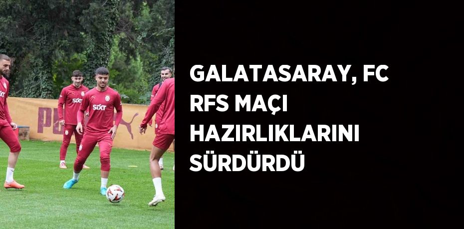 GALATASARAY, FC RFS MAÇI HAZIRLIKLARINI SÜRDÜRDÜ