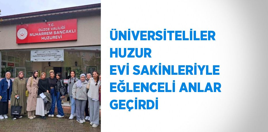 ÜNİVERSİTELİLER HUZUR EVİ SAKİNLERİYLE EĞLENCELİ ANLAR GEÇİRDİ