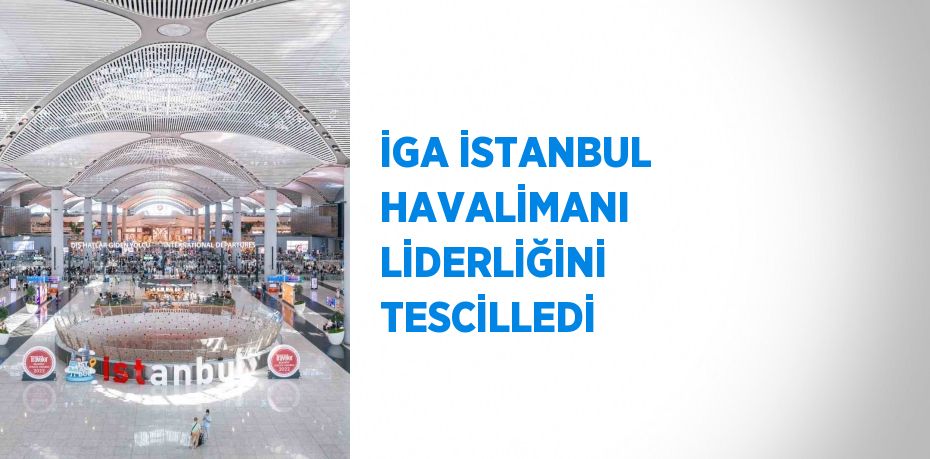 İGA İSTANBUL HAVALİMANI LİDERLİĞİNİ TESCİLLEDİ