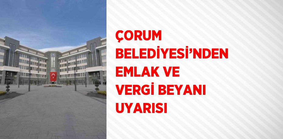 ÇORUM BELEDİYESİ’NDEN EMLAK VE VERGİ BEYANI UYARISI