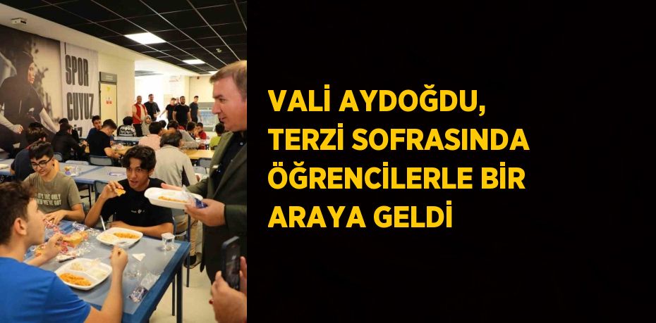 VALİ AYDOĞDU, TERZİ SOFRASINDA ÖĞRENCİLERLE BİR ARAYA GELDİ