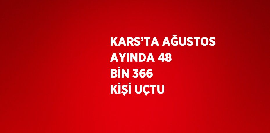 KARS’TA AĞUSTOS AYINDA 48 BİN 366 KİŞİ UÇTU