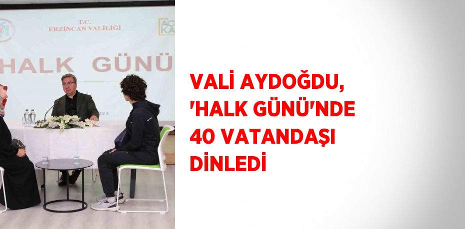 VALİ AYDOĞDU, 'HALK GÜNÜ'NDE 40 VATANDAŞI DİNLEDİ