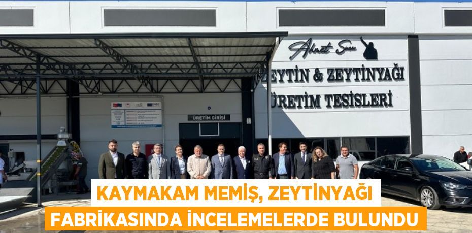 KAYMAKAM MEMİŞ, ZEYTİNYAĞI FABRİKASINDA İNCELEMELERDE BULUNDU