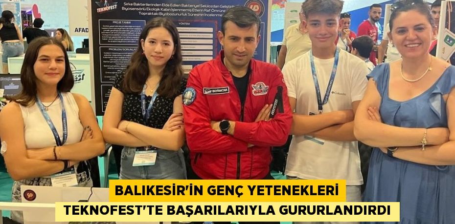 BALIKESİR’İN GENÇ YETENEKLERİ  TEKNOFEST’TE BAŞARILARIYLA GURURLANDIRDI