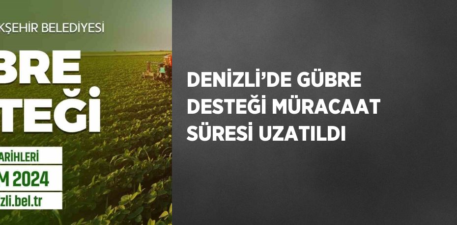 DENİZLİ’DE GÜBRE DESTEĞİ MÜRACAAT SÜRESİ UZATILDI