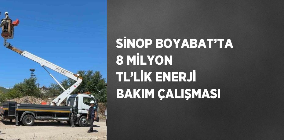 SİNOP BOYABAT’TA 8 MİLYON TL’LİK ENERJİ BAKIM ÇALIŞMASI