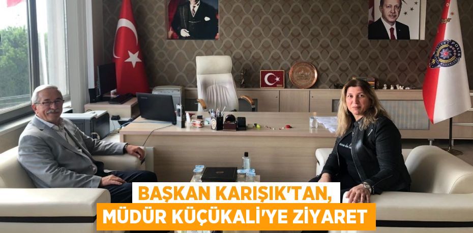 BAŞKAN KARIŞIK’TAN, MÜDÜR KÜÇÜKALİ’YE ZİYARET