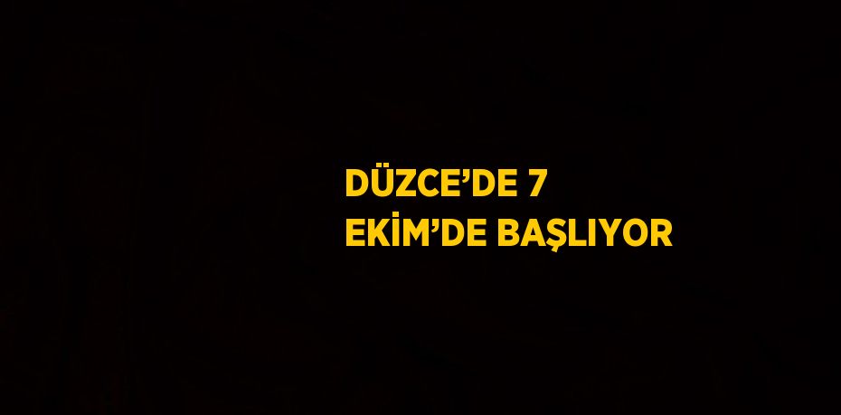 DÜZCE’DE 7 EKİM’DE BAŞLIYOR