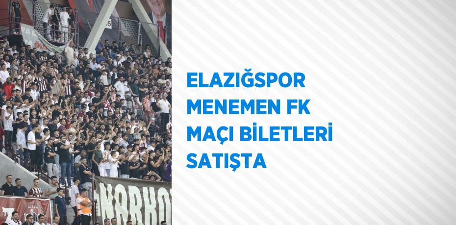 ELAZIĞSPOR  MENEMEN FK MAÇI BİLETLERİ SATIŞTA