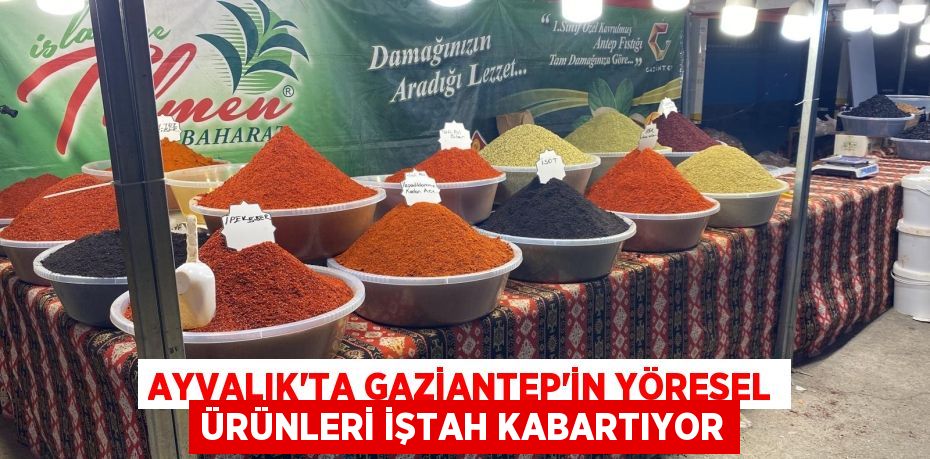 AYVALIK’TA GAZİANTEP’İN YÖRESEL ÜRÜNLERİ İŞTAH KABARTIYOR