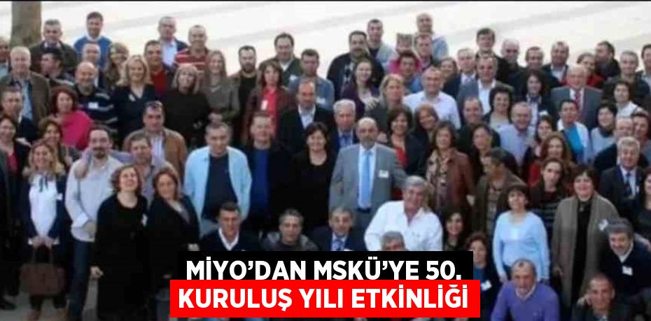 MİYO’DAN MSKÜ’YE 50. KURULUŞ YILI ETKİNLİĞİ