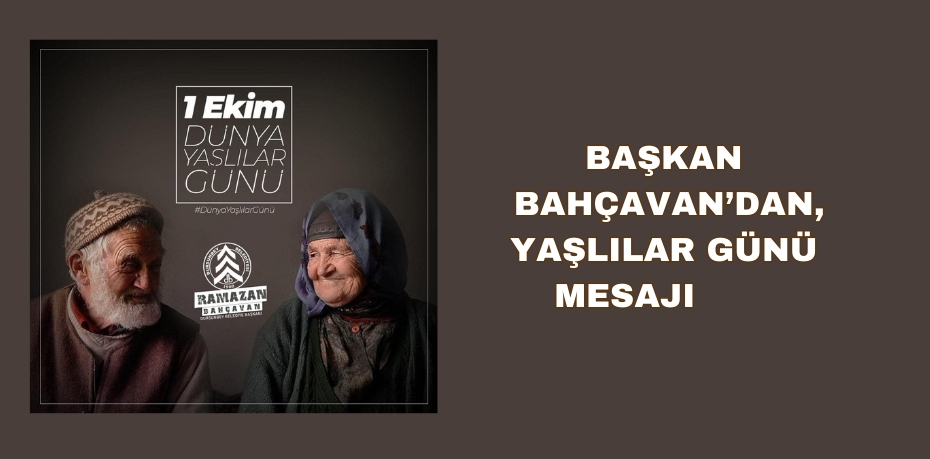 BAŞKAN BAHÇAVAN’DAN, YAŞLILAR GÜNÜ MESAJI