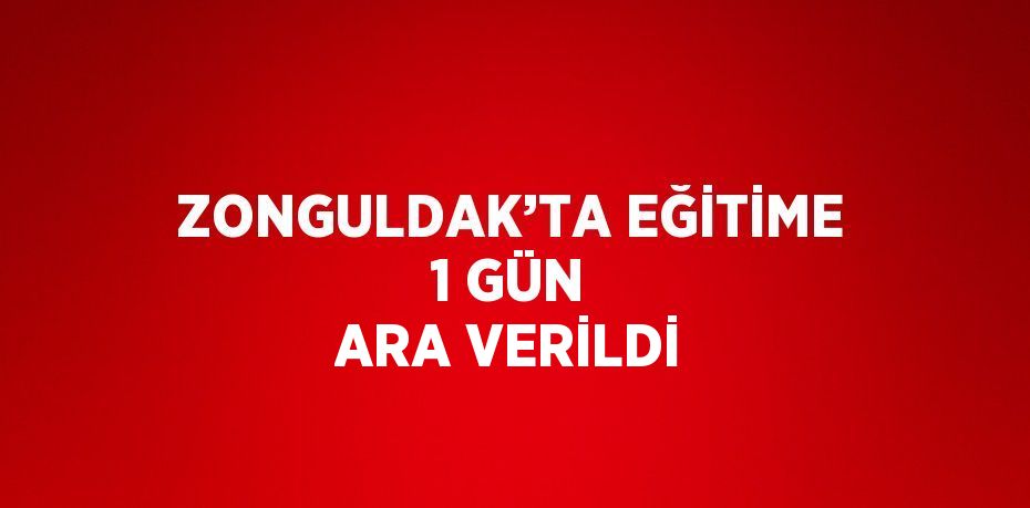 ZONGULDAK’TA EĞİTİME 1 GÜN ARA VERİLDİ