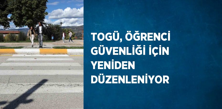 TOGÜ, ÖĞRENCİ GÜVENLİĞİ İÇİN YENİDEN DÜZENLENİYOR