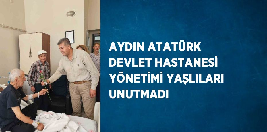 AYDIN ATATÜRK DEVLET HASTANESİ YÖNETİMİ YAŞLILARI UNUTMADI