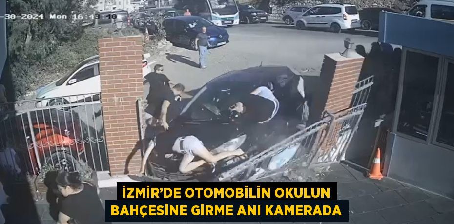 İZMİR’DE OTOMOBİLİN OKULUN BAHÇESİNE GİRME ANI KAMERADA