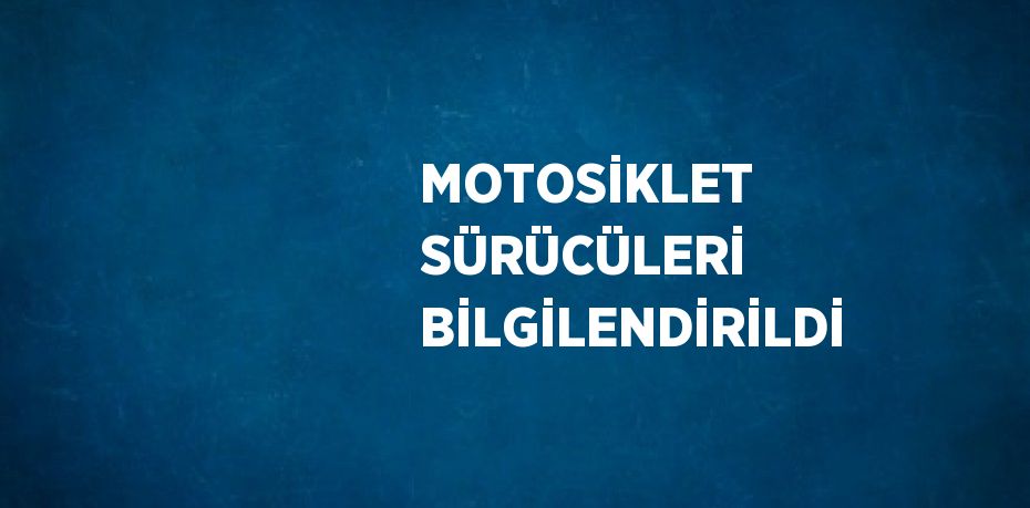 MOTOSİKLET SÜRÜCÜLERİ BİLGİLENDİRİLDİ