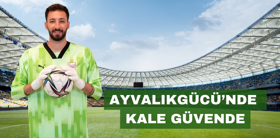 AYVALIKGÜCÜ’NDE KALE GÜVENDE