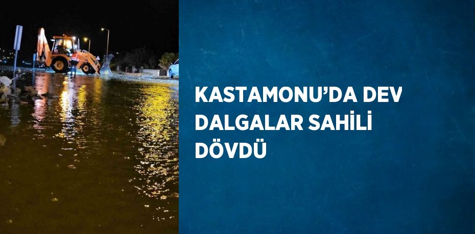 KASTAMONU’DA DEV DALGALAR SAHİLİ DÖVDÜ