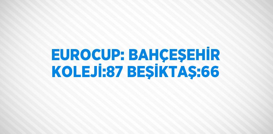 EUROCUP: BAHÇEŞEHİR KOLEJİ:87 BEŞİKTAŞ:66