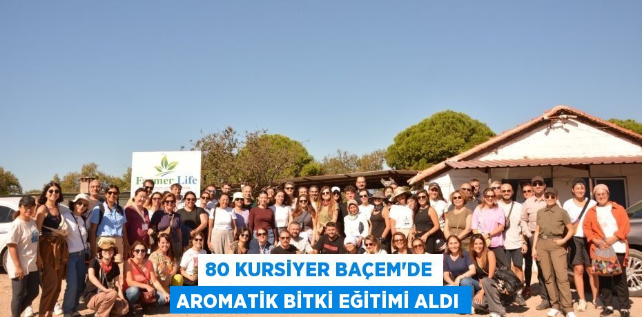 80 KURSİYER BAÇEM’DE AROMATİK BİTKİ EĞİTİMİ ALDI