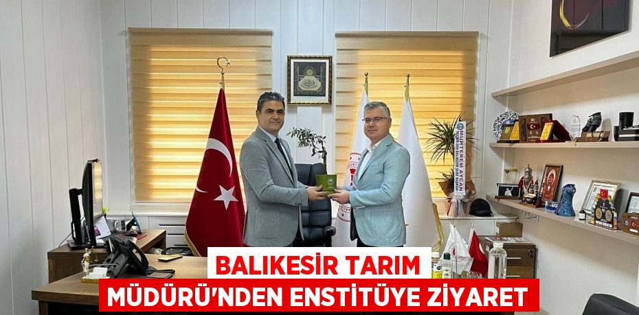 BALIKESİR TARIM MÜDÜRÜ’NDEN ENSTİTÜYE ZİYARET