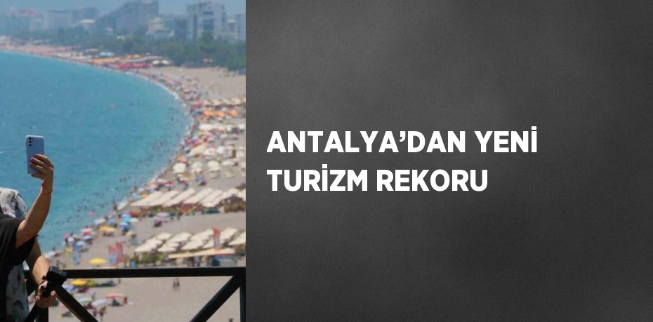 ANTALYA’DAN YENİ TURİZM REKORU