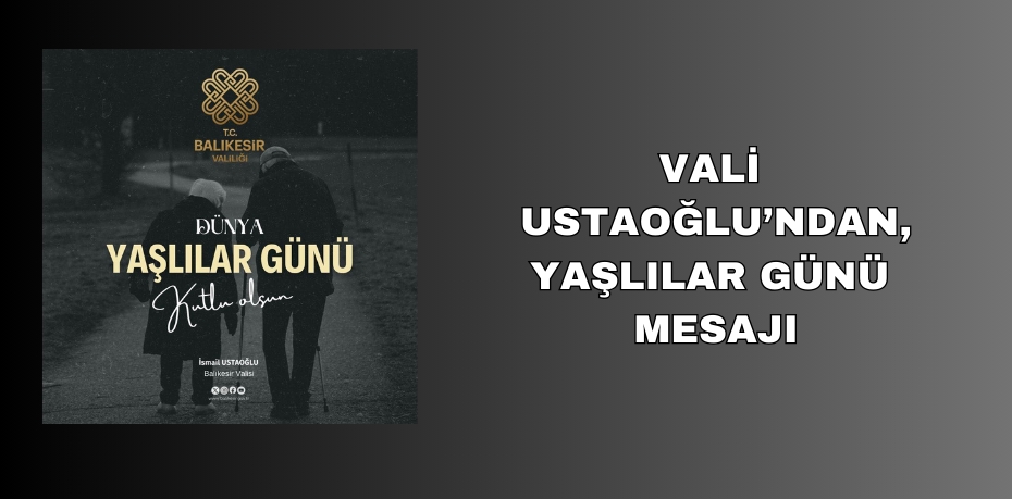 VALİ USTAOĞLU’NDAN, YAŞLILAR GÜNÜ MESAJI