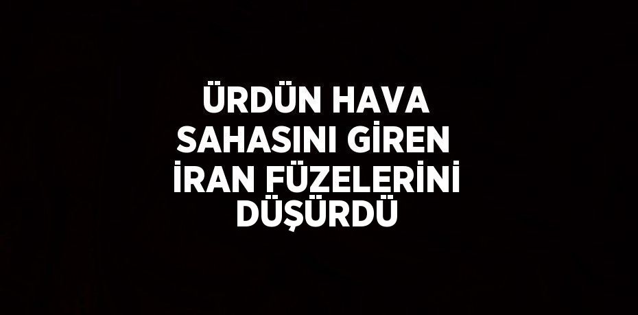 ÜRDÜN HAVA SAHASINI GİREN İRAN FÜZELERİNİ DÜŞÜRDÜ