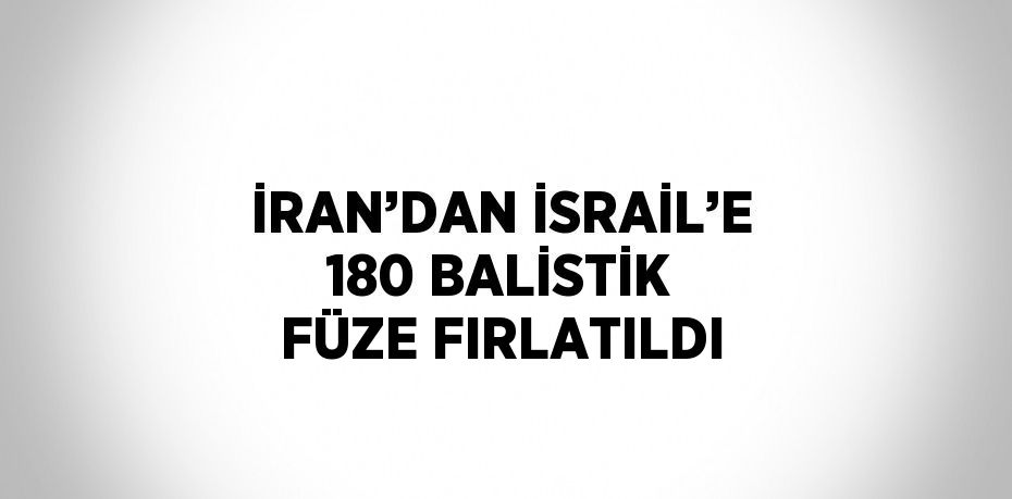 İRAN’DAN İSRAİL’E 180 BALİSTİK FÜZE FIRLATILDI