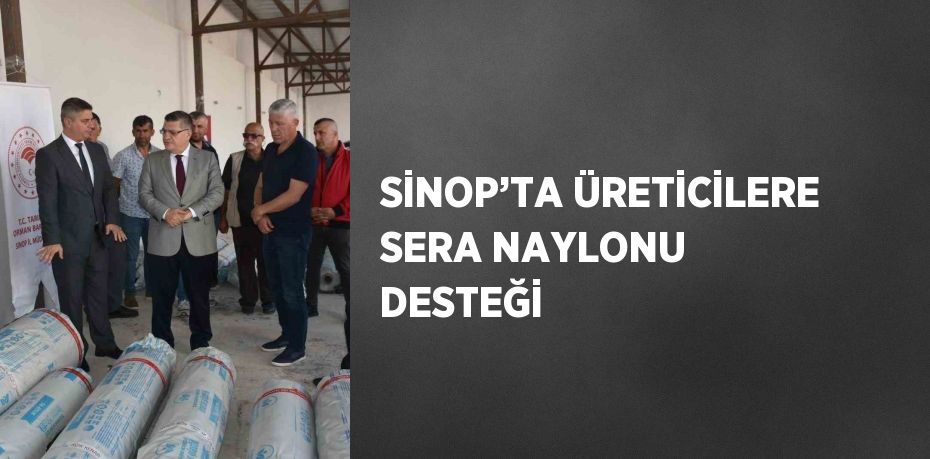 SİNOP’TA ÜRETİCİLERE SERA NAYLONU DESTEĞİ