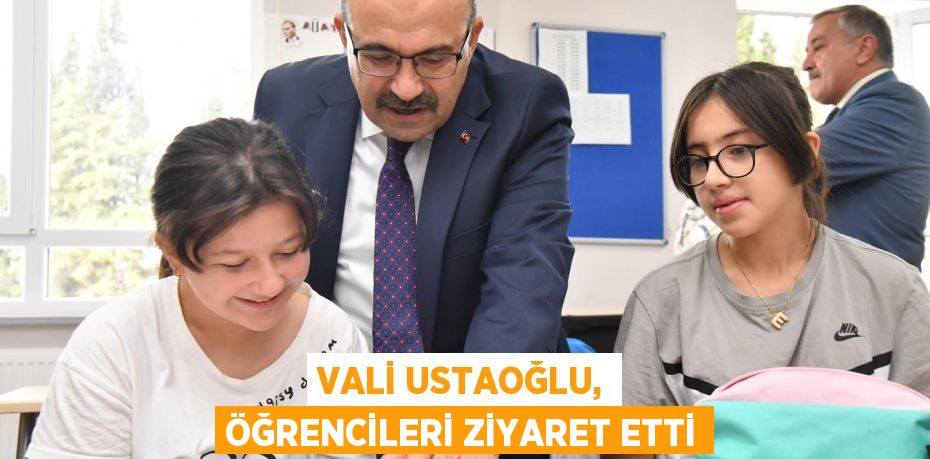 VALİ USTAOĞLU, ÖĞRENCİLERİ ZİYARET ETTİ