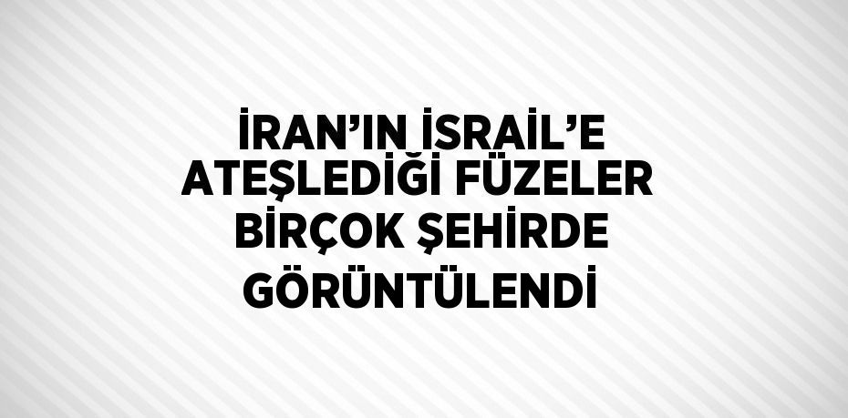 İRAN’IN İSRAİL’E ATEŞLEDİĞİ FÜZELER BİRÇOK ŞEHİRDE GÖRÜNTÜLENDİ