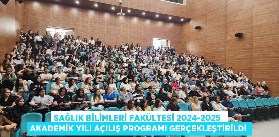 SAĞLIK BİLİMLERİ FAKÜLTESİ 2024-2025  AKADEMİK YILI AÇILIŞ PROGRAMI GERÇEKLEŞTİRİLDİ