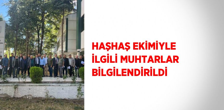 HAŞHAŞ EKİMİYLE İLGİLİ MUHTARLAR BİLGİLENDİRİLDİ