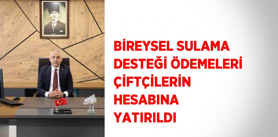 BİREYSEL SULAMA DESTEĞİ ÖDEMELERİ ÇİFTÇİLERİN HESABINA YATIRILDI