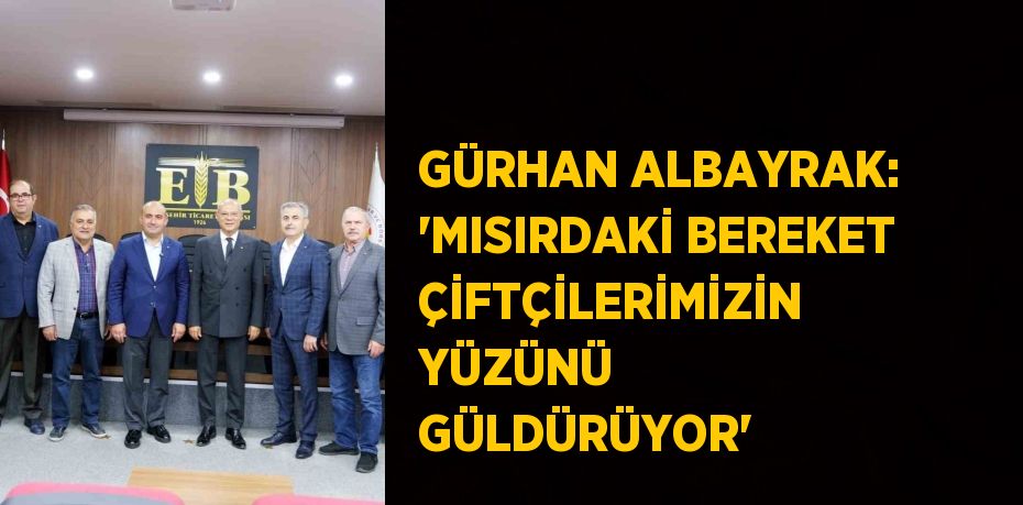 GÜRHAN ALBAYRAK: 'MISIRDAKİ BEREKET ÇİFTÇİLERİMİZİN YÜZÜNÜ GÜLDÜRÜYOR'