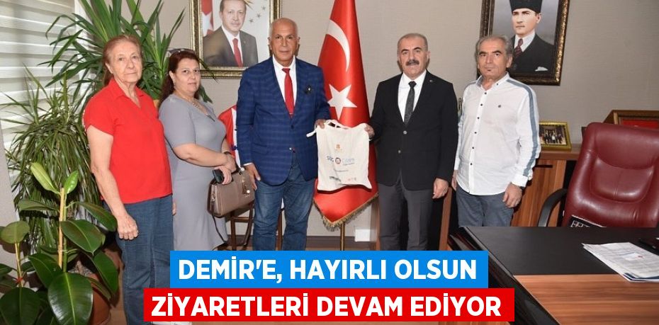 DEMİR’E, HAYIRLI OLSUN ZİYARETLERİ DEVAM EDİYOR